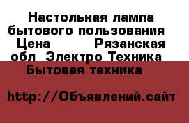 Настольная лампа бытового пользования › Цена ­ 800 - Рязанская обл. Электро-Техника » Бытовая техника   